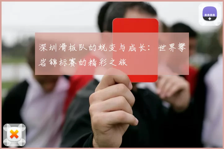 深圳滑板队的蜕变与成长：世界攀岩锦标赛的精彩之旅