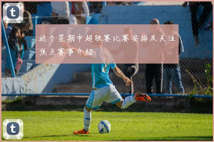 这个星期中超联赛比赛安排及关注焦点赛事介绍