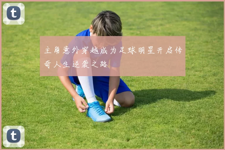 主角意外穿越成为足球明星开启传奇人生逆袭之路