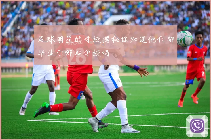 足球明星的母校揭秘你知道他们都毕业于哪些学校吗